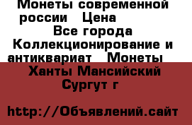 Монеты современной россии › Цена ­ 1 000 - Все города Коллекционирование и антиквариат » Монеты   . Ханты-Мансийский,Сургут г.
